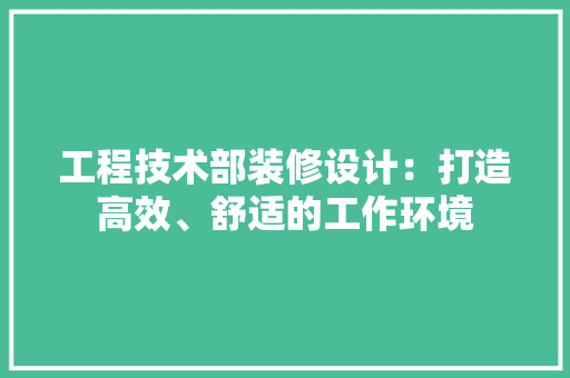 工程技术部装修设计：打造高效、舒适的工作环境 中式风格装饰