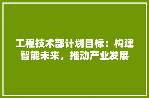 工程技术部计划目标：构建智能未来，推动产业发展 中式风格装饰