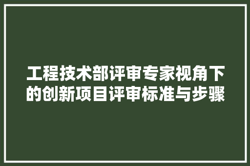 工程技术部评审专家视角下的创新项目评审标准与步骤 中式风格装饰