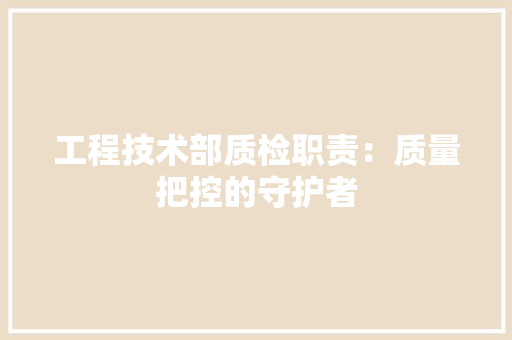 工程技术部质检职责：质量把控的守护者 中式风格装饰