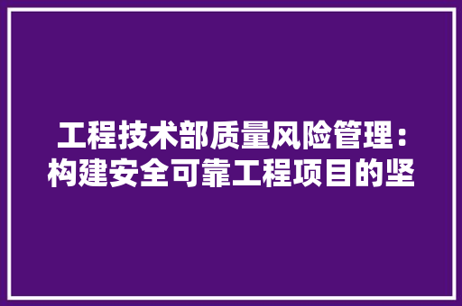 工程技术部质量风险管理：构建安全可靠工程项目的坚实保障 中式风格装饰