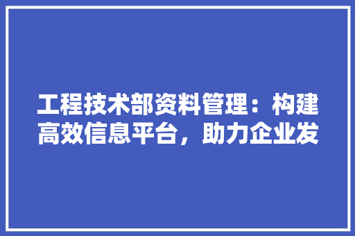 工程技术部资料管理：构建高效信息平台，助力企业发展 中式风格装饰