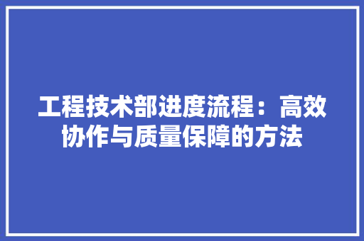工程技术部进度流程：高效协作与质量保障的方法 中式风格装饰