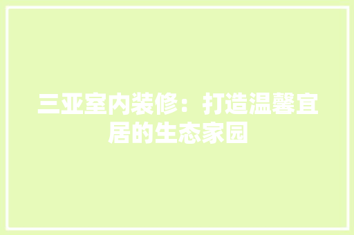 三亚室内装修：打造温馨宜居的生态家园 客厅装修
