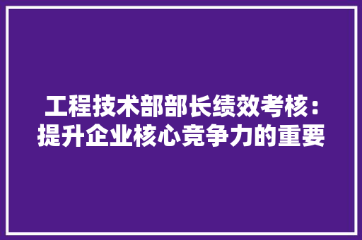 工程技术部部长绩效考核：提升企业核心竞争力的重要举措 中式风格装饰