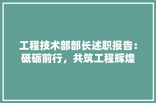 工程技术部部长述职报告：砥砺前行，共筑工程辉煌 中式风格装饰
