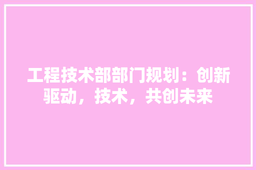 工程技术部部门规划：创新驱动，技术，共创未来 中式风格装饰