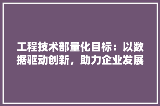 工程技术部量化目标：以数据驱动创新，助力企业发展 中式风格装饰