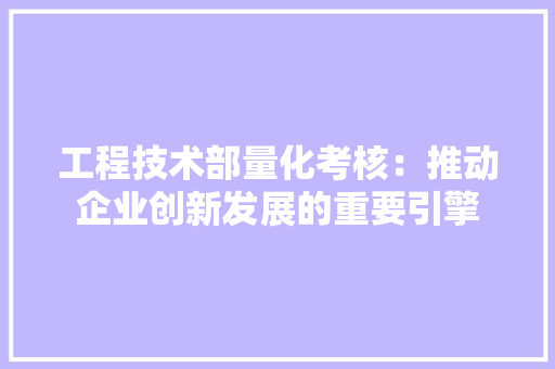 工程技术部量化考核：推动企业创新发展的重要引擎 中式风格装饰