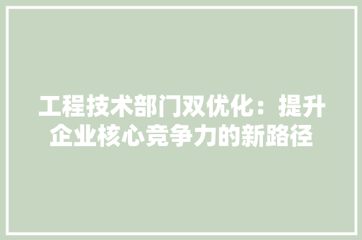 工程技术部门双优化：提升企业核心竞争力的新路径 中式风格装饰