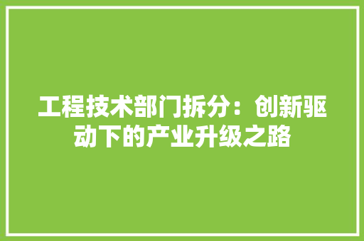 工程技术部门拆分：创新驱动下的产业升级之路 中式风格装饰