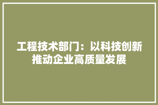 工程技术部门：以科技创新推动企业高质量发展 中式风格装饰