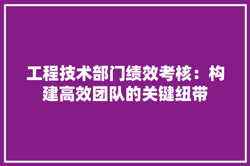工程技术部门绩效考核：构建高效团队的关键纽带 中式风格装饰