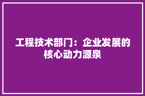 工程技术部门：企业发展的核心动力源泉 中式风格装饰
