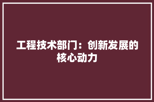 工程技术部门：创新发展的核心动力 中式风格装饰