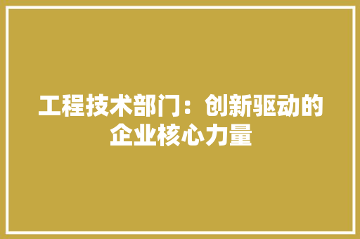 工程技术部门：创新驱动的企业核心力量 中式风格装饰