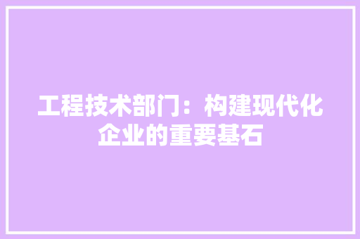 工程技术部门：构建现代化企业的重要基石