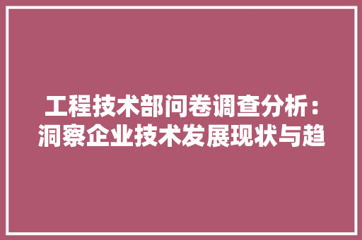 工程技术部问卷调查分析：洞察企业技术发展现状与趋势