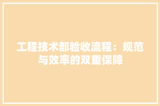 工程技术部验收流程：规范与效率的双重保障 中式风格装饰