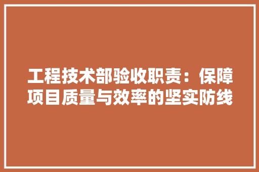 工程技术部验收职责：保障项目质量与效率的坚实防线 中式风格装饰