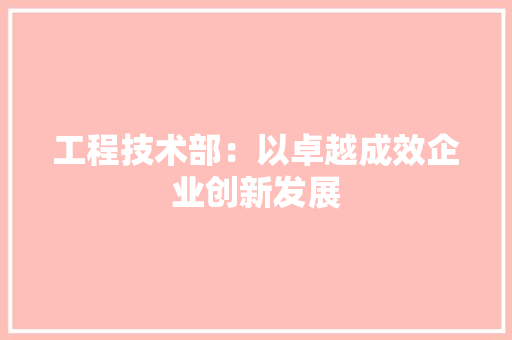 工程技术部：以卓越成效企业创新发展 中式风格装饰