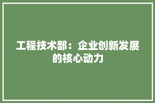 工程技术部：企业创新发展的核心动力 中式风格装饰
