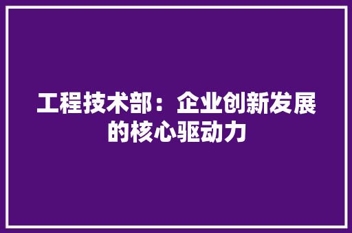 工程技术部：企业创新发展的核心驱动力 中式风格装饰
