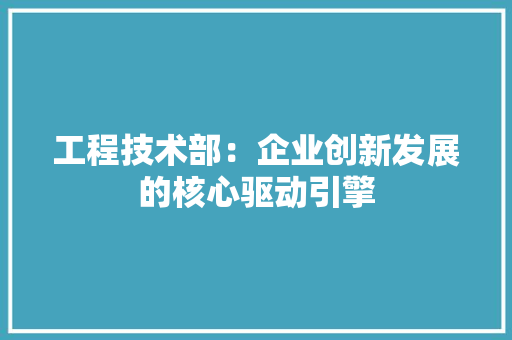 工程技术部：企业创新发展的核心驱动引擎 中式风格装饰