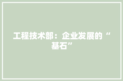 工程技术部：企业发展的“基石” 中式风格装饰