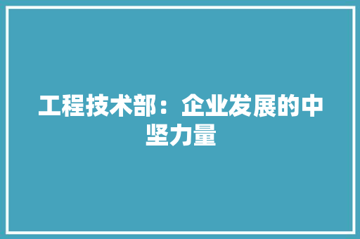工程技术部：企业发展的中坚力量