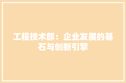 工程技术部：企业发展的基石与创新引擎