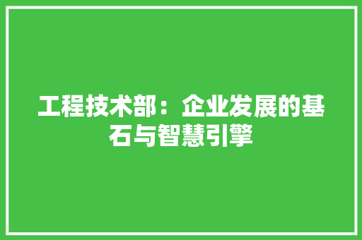 工程技术部：企业发展的基石与智慧引擎 中式风格装饰