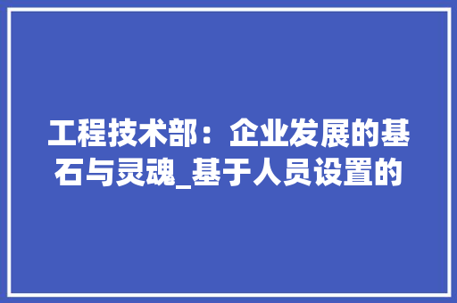工程技术部：企业发展的基石与灵魂_基于人员设置的思考与方法 中式风格装饰