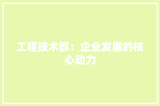 工程技术部：企业发展的核心动力