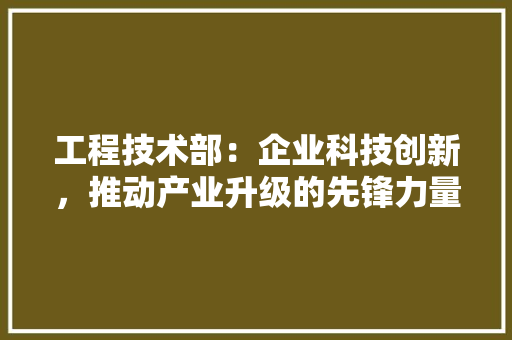 工程技术部：企业科技创新，推动产业升级的先锋力量