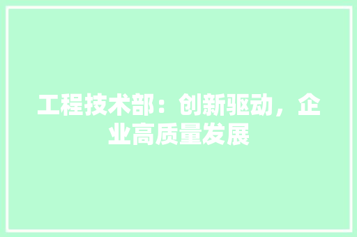 工程技术部：创新驱动，企业高质量发展 中式风格装饰
