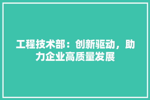 工程技术部：创新驱动，助力企业高质量发展 中式风格装饰