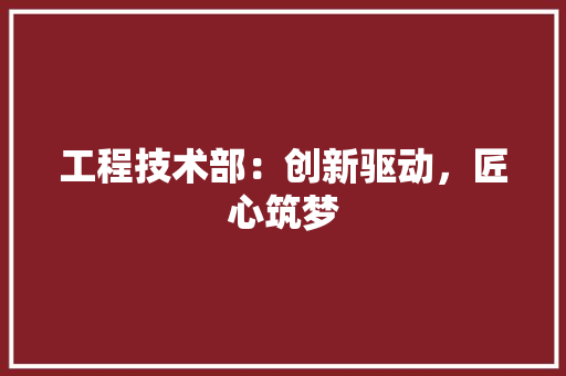 工程技术部：创新驱动，匠心筑梦 中式风格装饰