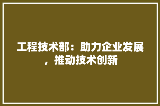 工程技术部：助力企业发展，推动技术创新 中式风格装饰