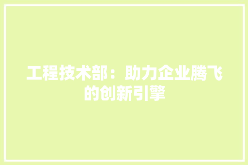 工程技术部：助力企业腾飞的创新引擎
