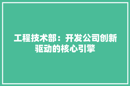 工程技术部：开发公司创新驱动的核心引擎 中式风格装饰