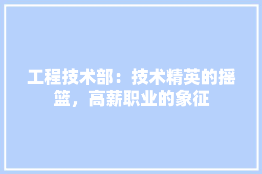 工程技术部：技术精英的摇篮，高薪职业的象征 中式风格装饰