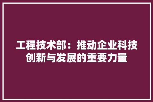 工程技术部：推动企业科技创新与发展的重要力量 中式风格装饰