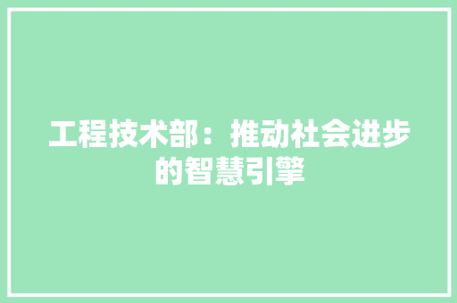 工程技术部：推动社会进步的智慧引擎 中式风格装饰