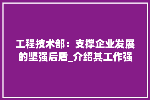 工程技术部：支撑企业发展的坚强后盾_介绍其工作强度与挑战 中式风格装饰