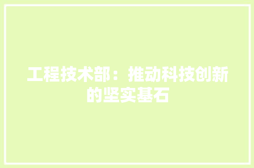 工程技术部：推动科技创新的坚实基石