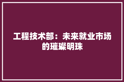 工程技术部：未来就业市场的璀璨明珠 中式风格装饰