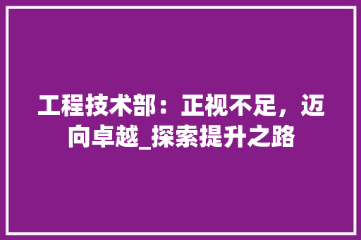 工程技术部：正视不足，迈向卓越_探索提升之路 中式风格装饰