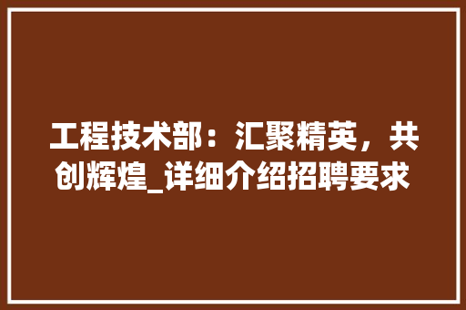 工程技术部：汇聚精英，共创辉煌_详细介绍招聘要求与职业发展 中式风格装饰
