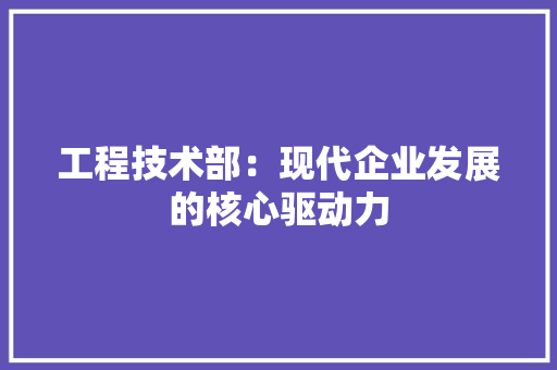 工程技术部：现代企业发展的核心驱动力 中式风格装饰